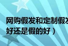 网购假发和定制假发的区别（假发是买真人的好还是假的好）