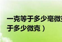一克等于多少毫微克（1克等于多少毫克在等于多少微克）