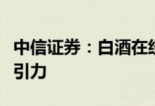 中信证券：白酒在经济回升预期下具备配置吸引力