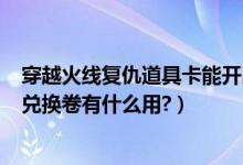 穿越火线复仇道具卡能开出复仇者吗（cf复仇道具卡开出的兑换卷有什么用?）