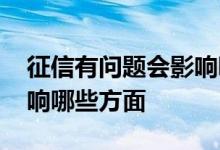 征信有问题会影响哪些方面 征信有问题会影响哪些方面