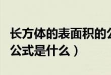 长方体的表面积的公式是（长方体的表面积的公式是什么）