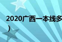 2020广西一本线多少（2020广西一本线公布）