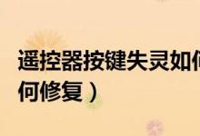 遥控器按键失灵如何修复（遥控器按键失灵如何修复）