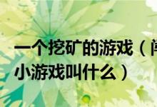 一个挖矿的游戏（闯关的用挖土机挖的吃矿的小游戏叫什么）