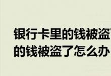 银行卡里的钱被盗了会收到短信吗 银行卡里的钱被盗了怎么办