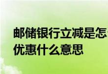 邮储银行立减是怎么回事 邮储借记卡立减金优惠什么意思