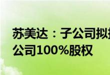 苏美达：子公司拟挂牌转让8家光伏电站项目公司100%股权