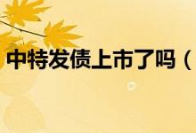 中特发债上市了吗（中特发债什么时候上市）