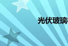 光伏玻璃概念股有哪些