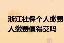 浙江社保个人缴费多少钱一个月 浙江社保个人缴费值得交吗 