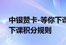 中银赞卡-等你下课费用说明 中银赞卡-等你下课积分规则