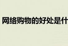 网络购物的好处是什么（网络导购网有哪些）