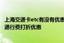 上海交通卡etc有没有优惠 上海没有etc信用卡怎么享受高速通行费打折优惠