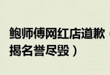 鲍师傅网红店道歉（门店花钱雇人排队真相被揭名誉尽毁）