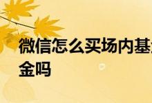 微信怎么买场内基金 微信股票可以炒场内基金吗