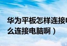 华为平板怎样连接电脑（华为M2平板电脑怎么连接电脑啊）