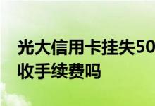 光大信用卡挂失50元手续费 申请光大信用卡收手续费吗