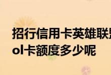 招行信用卡英雄联盟卡最大额度 招商信用卡lol卡额度多少呢