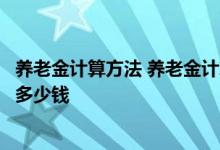养老金计算方法 养老金计算公式来了！快来算一下自己能领多少钱 