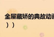金屋藏娇的典故动画（金屋藏娇的典故（图文））