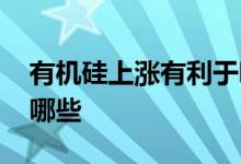 有机硅上涨有利于哪些股票 硅的股票龙头有哪些
