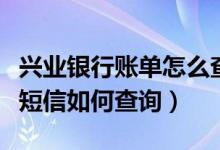 兴业银行账单怎么查询（兴业银行信用卡账单短信如何查询）