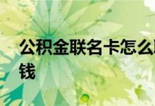 公积金联名卡怎么取钱 公积金联名卡怎么取钱