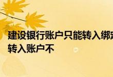 建设银行账户只能转入绑定账号 建设银行：我可以绑定多个转入账户不