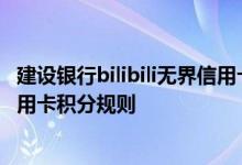 建设银行bilibili无界信用卡费用说明 建设银行bilibili无界信用卡积分规则