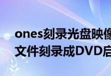 ones刻录光盘映像（怎样用ones将iso映像文件刻录成DVD启动盘）