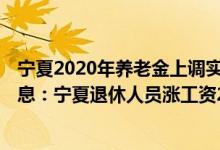 宁夏2020年养老金上调实施方案 2022宁夏养老金上调新消息：宁夏退休人员涨工资2022方案 