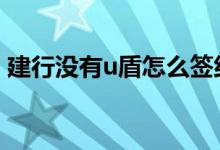 建行没有u盾怎么签约 建行的u盾丢了怎么办
