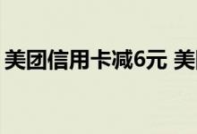 美团信用卡减6元 美团信用卡减6元就90天吗