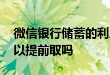 微信银行储蓄的利息怎么取 微信银行储蓄可以提前取吗