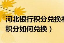 河北银行积分兑换礼品物流（河北银行信用卡积分如何兑换）