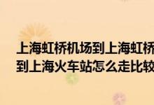 上海虹桥机场到上海虹桥火车站有多远?（从上海虹桥机场到上海火车站怎么走比较便捷）