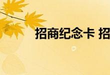招商纪念卡 招商纪念卡有额度吗