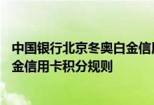 中国银行北京冬奥白金信用卡费用说明 中国银行北京冬奥白金信用卡积分规则