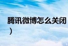 腾讯微博怎么关闭（怎样关闭微博和QQ空间）