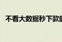 不看大数据秒下款的口子（秒下款的口子）
