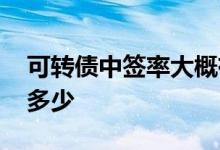 可转债中签率大概有多少 可转债中签率一般多少