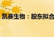 凯赛生物：股东拟合计减持公司不超1%股份