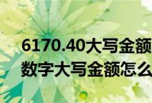 6170.40大写金额怎么写（196140.12这个数字大写金额怎么写呢）
