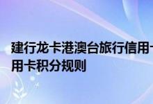建行龙卡港澳台旅行信用卡费用说明 建行龙卡港澳台旅行信用卡积分规则