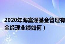 2020年海富通基金管理有限公司的基金总规模有多大（该基金经理业绩如何）