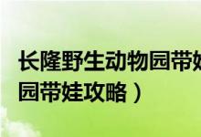 长隆野生动物园带娃旅游攻略（长隆野生动物园带娃攻略）
