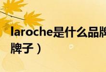 laroche是什么品牌（laroche-posay是什么牌子）