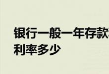 银行一般一年存款利率是多少 银行一年存款利率多少