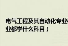 电气工程及其自动化专业都学什么（电气工程及其自动化专业都学什么科目）